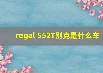 regal 552T别克是什么车